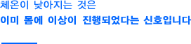 체온이 낮아지는것은 이미 몸에 이상이 진행되었다는 신호입니다.